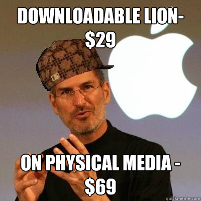 Downloadable Lion-$29 on physical media - $69  Scumbag Steve Jobs