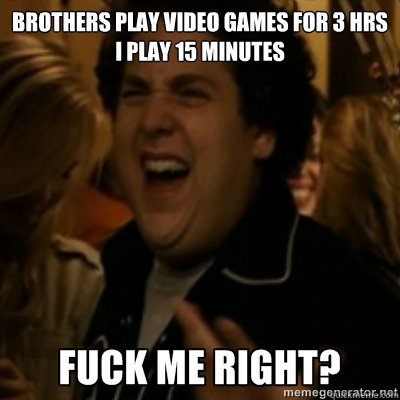 brothers play video games for 3 hrs i play 15 minutes  fuck me right