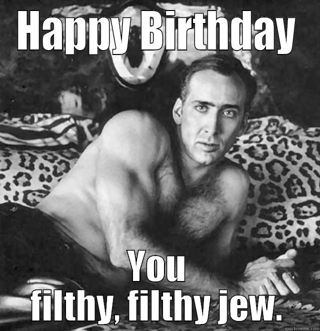 HAPPY BIRTHDAY YOU FILTHY, FILTHY JEW. Misc