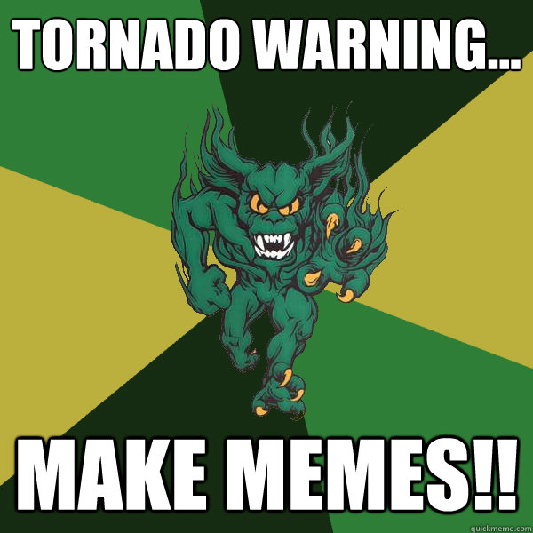 Tornado Warning... make memes!! - Tornado Warning... make memes!!  Green Terror