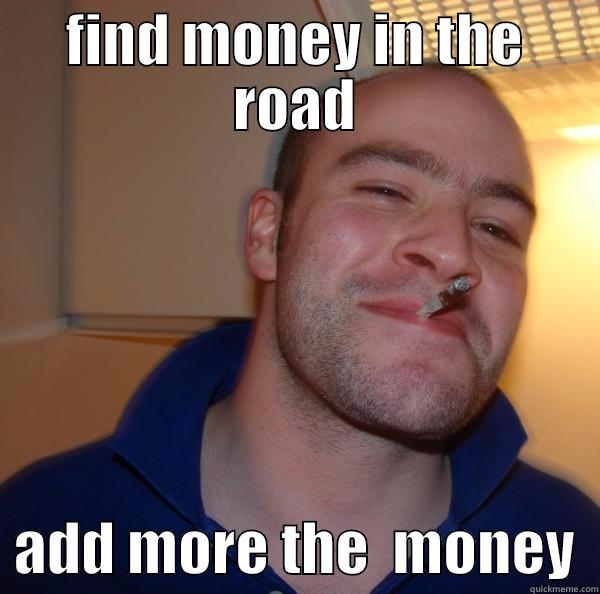FIND MONEY IN THE ROAD   ADD MORE THE  MONEY  Good Guy Greg 