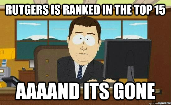 Rutgers is ranked in the top 15 AAAAND its gone  aaaand its gone