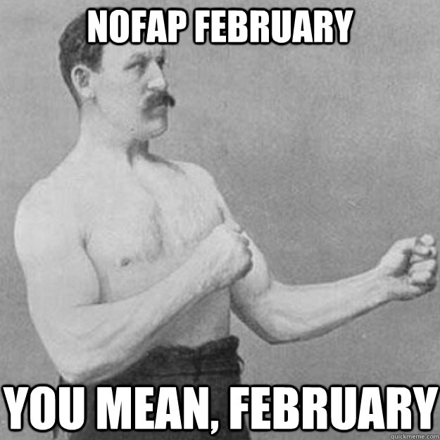 NoFap February You mean, february - NoFap February You mean, february  overly manly man