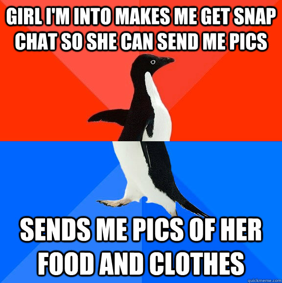 Girl I'm into makes me get snap chat so she can send me pics sends me pics of her food and clothes  Socially Awesome Awkward Penguin