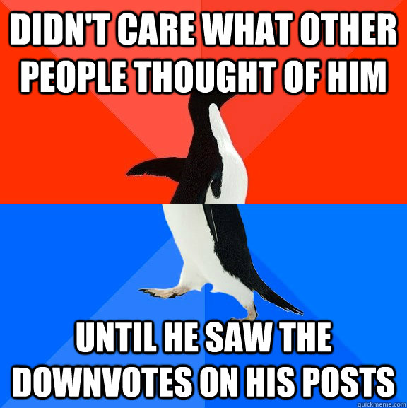 Didn't care what other people thought of him Until he saw the downvotes on his posts  Socially Awesome Awkward Penguin