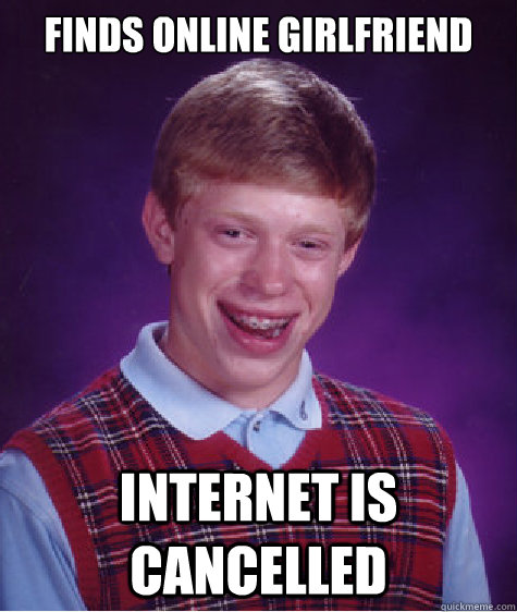 Finds online girlfriend internet is cancelled    Bad Luck Brian