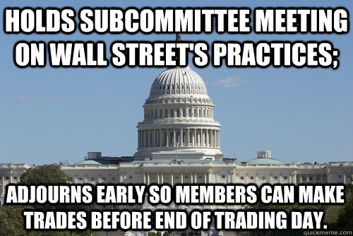 Holds subcommittee meeting on Wall Street's practices; adjourns early so members can make trades before end of trading day.  Scumbag Congress