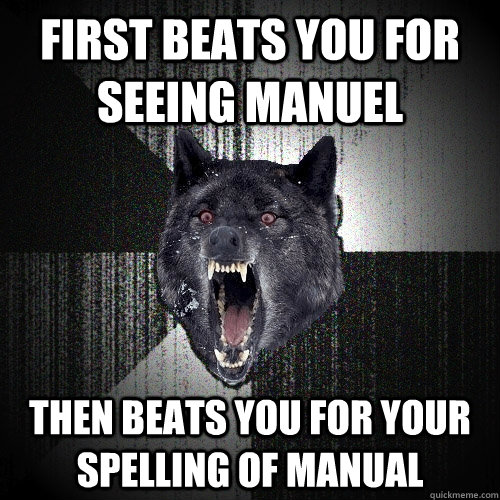 FIRST BEATS YOU FOR SEEING MANUEL THEN BEATS YOU FOR YOUR SPELLING OF MANUAL - FIRST BEATS YOU FOR SEEING MANUEL THEN BEATS YOU FOR YOUR SPELLING OF MANUAL  Insanity Wolf