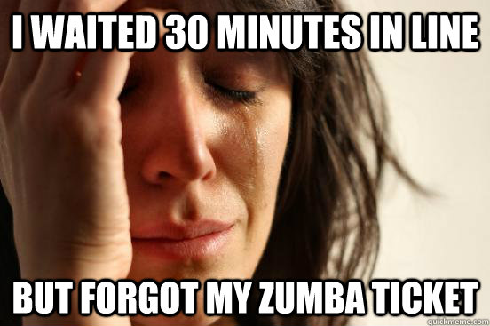 I waited 30 minutes in line but forgot my zumba ticket  First World Problems