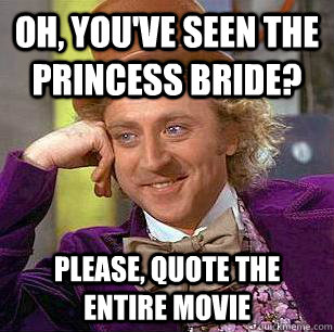 Oh, you've seen the Princess Bride? Please, quote the entire movie - Oh, you've seen the Princess Bride? Please, quote the entire movie  Condescending Wonka