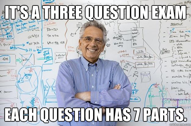 It's a three question exam Each question has 7 parts.  Engineering Professor