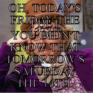 OH, TODAY'S FRIDAY THE 13TH? I BET YOU DIDN'T KNOW THAT TOMORROW'S SATURDAY THE 14TH. Condescending Wonka