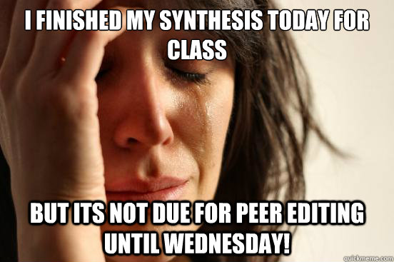 I finished my synthesis today for class but its not due for peer editing until Wednesday!  First World Problems