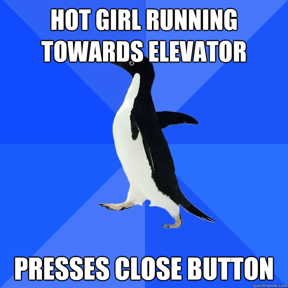 Hot girl running 
towards elevator Presses close button  Socially Awkward Penguin