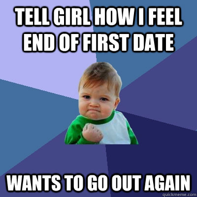 tell girl how I feel end of first date Wants to go out again  Success Kid