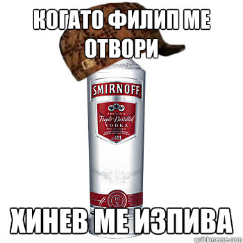 когато филип ме отвори хинев ме изпива  Scumbag Alcohol