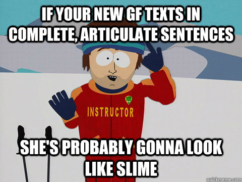 If your new gf texts in complete, articulate sentences she's probably gonna look like slime  Youre gonna have a bad time