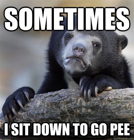 Sometimes I sit down to go pee  Confession Bear