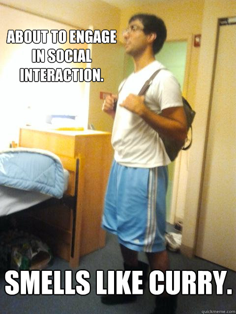 about to engage in social interaction.  smells like curry.    