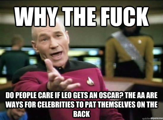 Why the fuck Do people care if Leo gets an Oscar? The AA are ways for celebrities to pat themselves on the back  Annoyed Picard HD