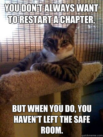 You don't always want to restart a chapter, but when you do, you haven't left the safe room.  The Most Interesting Cat in the World