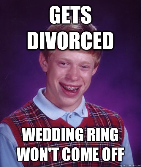 Gets divorced Wedding ring won't come off  Bad Luck Brian