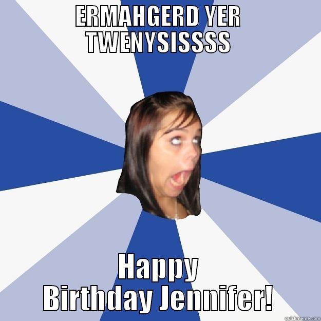 ERMAHGERD YER TWENYSISSSS HAPPY BIRTHDAY JENNIFER! Annoying Facebook Girl