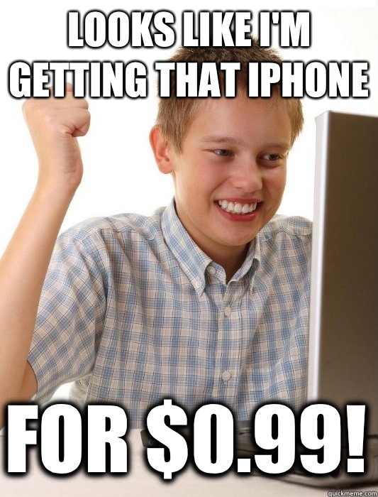 Looks like i'm getting that iphone For $0.99! - Looks like i'm getting that iphone For $0.99!  First Day on the Internet Kid