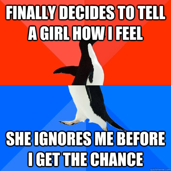 Finally decides to tell a girl how I feel She ignores me before I get the chance  Socially Awesome Awkward Penguin