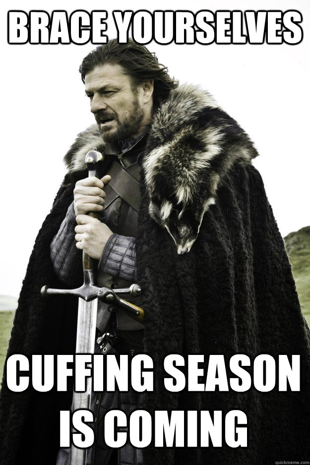 Brace Yourselves Cuffing Season Is Coming - Brace Yourselves Cuffing Season Is Coming  Winter is coming