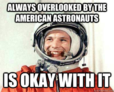 Always overlooked by the American Astronauts Is okay with it  Good guy Yuri Gagarin