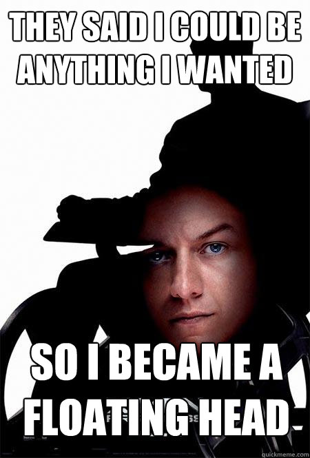 they said i could be anything i wanted so i became a floating head - they said i could be anything i wanted so i became a floating head  PTSD Xavier