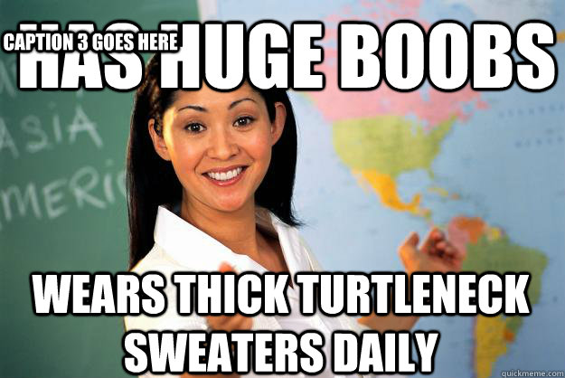 Has Huge boobs wears thick turtleneck sweaters daily Caption 3 goes here - Has Huge boobs wears thick turtleneck sweaters daily Caption 3 goes here  Unhelpful High School Teacher