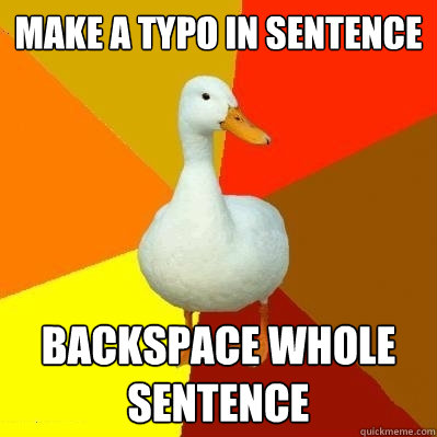 Make a typo in sentence Backspace whole sentence  Tech Impaired Duck
