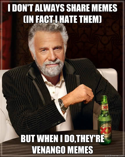 I don't always share memes (in fact i hate them) BUT WHEN I DO,they're venango memes  Dos Equis man