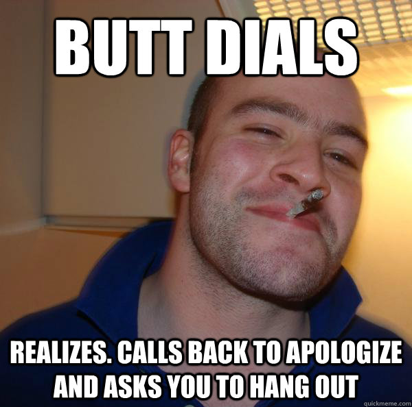 Butt dials Realizes. Calls back to apologize and asks you to hang out - Butt dials Realizes. Calls back to apologize and asks you to hang out  Misc