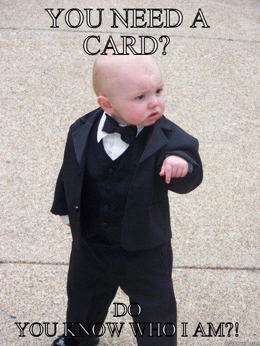 YOU NEED A CARD? DO YOU KNOW WHO I AM?! Baby Godfather