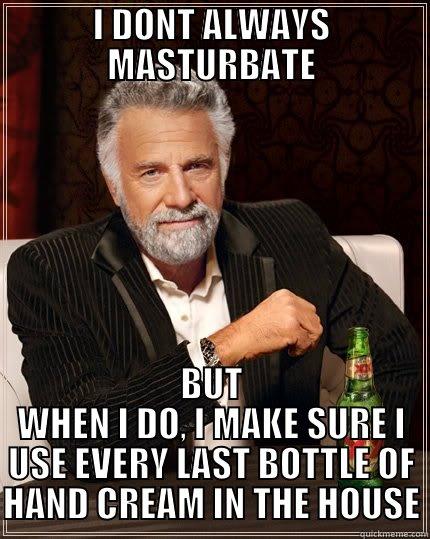 I DONT ALWAYS MASTURBATE BUT WHEN I DO, I MAKE SURE I USE EVERY LAST BOTTLE OF HAND CREAM IN THE HOUSE The Most Interesting Man In The World