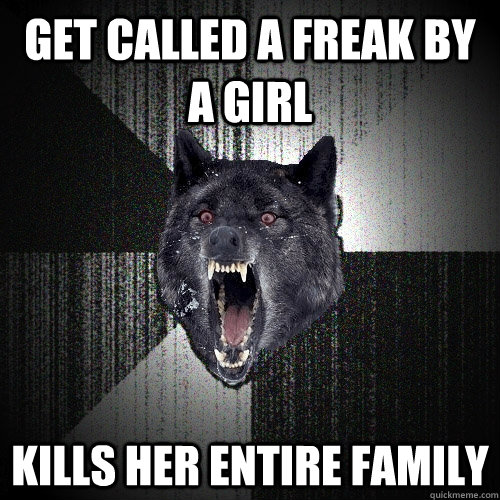 get called a freak by a girl kills her entire family  Insanity Wolf