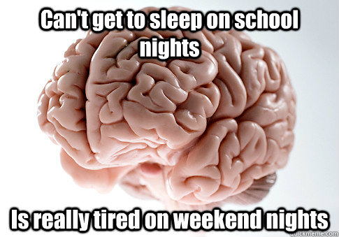 Can't get to sleep on school nights Is really tired on weekend nights - Can't get to sleep on school nights Is really tired on weekend nights  Scumbag Brain