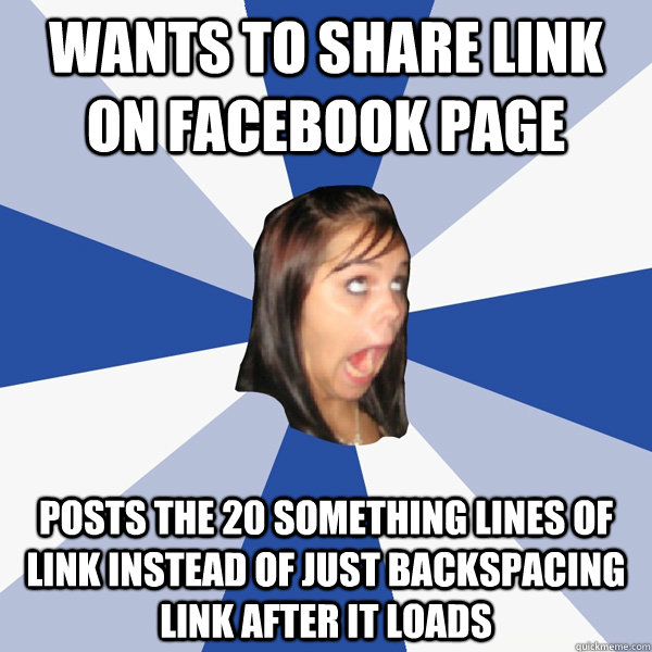 Wants to share link on Facebook Page Posts the 20 something lines of link instead of just backspacing link after it loads  Annoying Facebook Girl