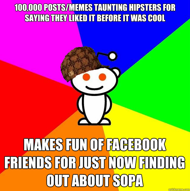 100,000 posts/memes taunting hipsters for saying they liked it before it was cool Makes fun of Facebook friends for just now finding out about SOPA  Scumbag Redditor