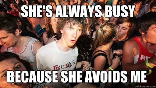 she's always busy  because she avoids me  Sudden Clarity Clarence