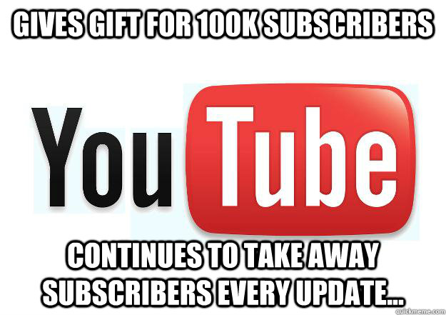 Gives gift for 100k Subscribers Continues to take away subscribers every update... - Gives gift for 100k Subscribers Continues to take away subscribers every update...  Scumbag Youtube