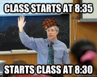 Class starts at 8:35 Starts class at 8:30  Scumbag Professor