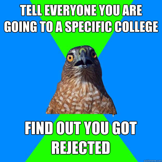 Tell everyone you are going to a specific college Find out you got rejected  Hawkward