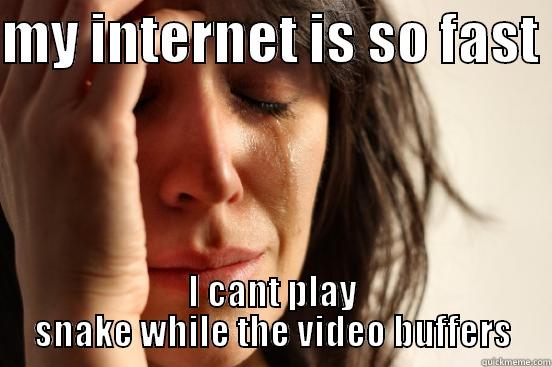 MY INTERNET IS SO FAST  I CANT PLAY SNAKE WHILE THE VIDEO BUFFERS First World Problems