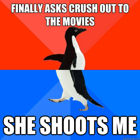 Finally asks crush out to the movies She shoots me  Socially Awesome Awkward Penguin