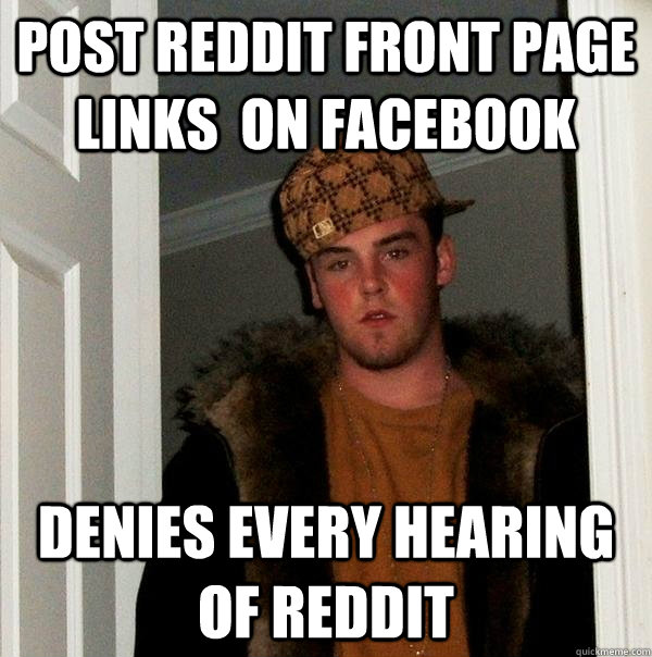 Post Reddit front page links  on Facebook Denies every hearing of Reddit    Scumbag Steve