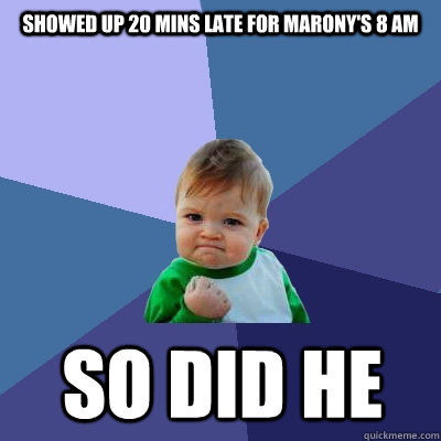 showed up 20 mins late for Marony's 8 am  So did he   Success Kid